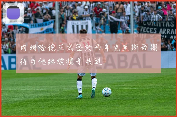 内姆哈德正式签约两年克里斯蒂期待与他继续携手共进