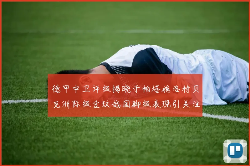 德甲中卫评级揭晓于帕塔施洛特贝克洲际级金玟哉国脚级表现引关注