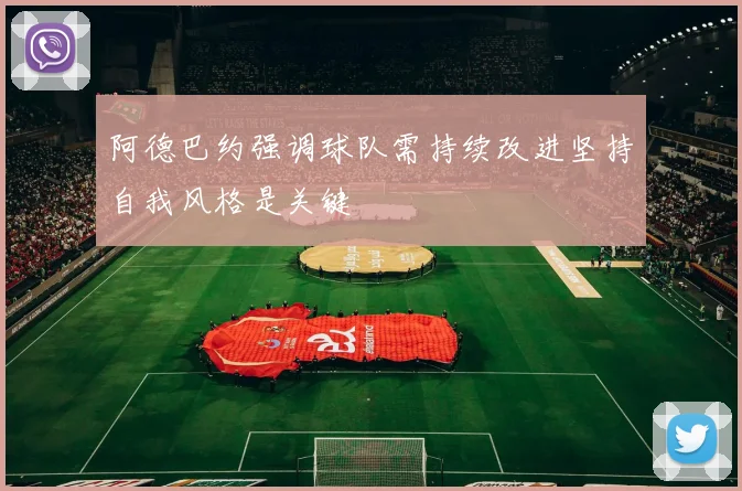 阿德巴约强调球队需持续改进坚持自我风格是关键