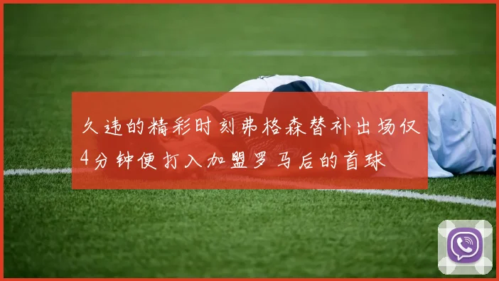 久违的精彩时刻弗格森替补出场仅4分钟便打入加盟罗马后的首球