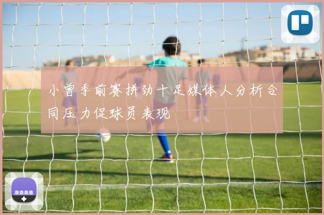 小曾季前赛拼劲十足媒体人分析合同压力促球员表现
