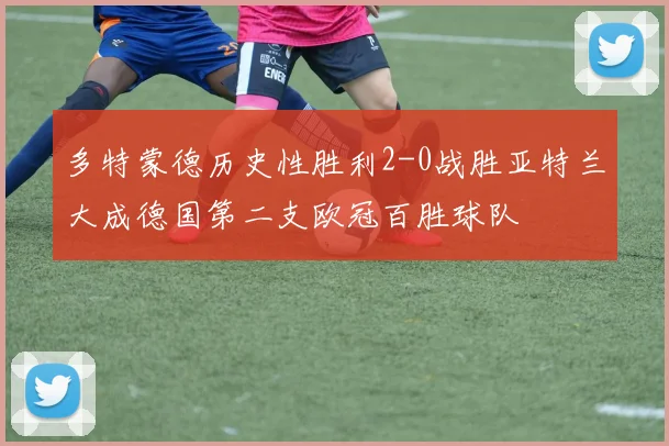 多特蒙德历史性胜利2-0战胜亚特兰大成德国第二支欧冠百胜球队