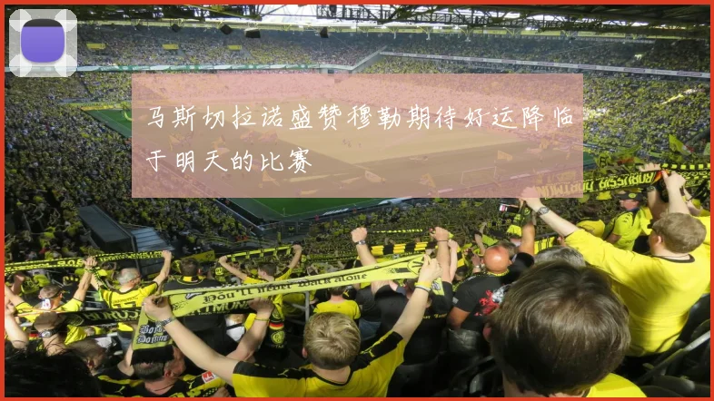 马斯切拉诺盛赞穆勒期待好运降临于明天的比赛
