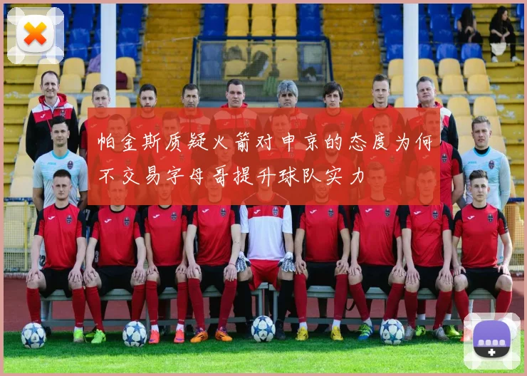 帕金斯质疑火箭对申京的态度为何不交易字母哥提升球队实力