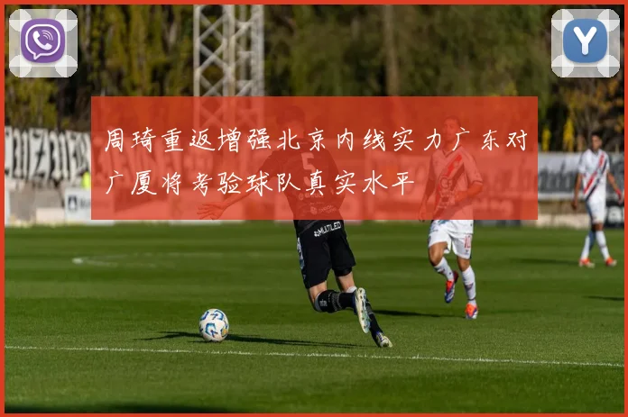 周琦重返增强北京内线实力广东对广厦将考验球队真实水平