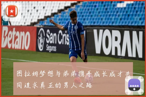 图拉姆梦想与弟弟携手成长成才共同追求真正的男人之路