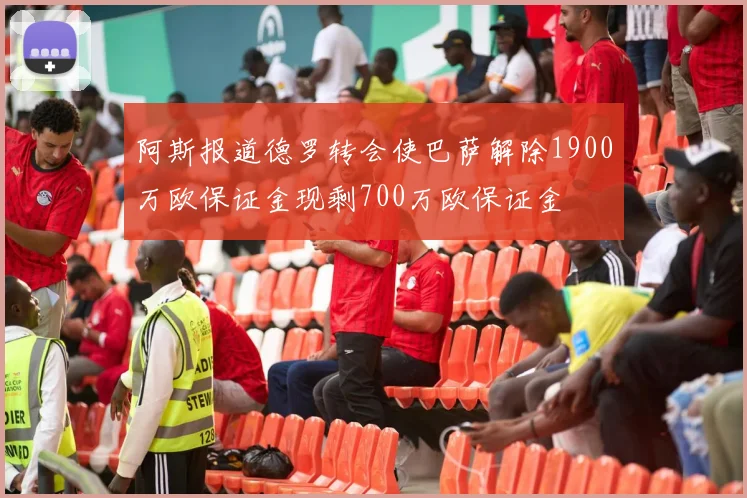 阿斯报道德罗转会使巴萨解除1900万欧保证金现剩700万欧保证金