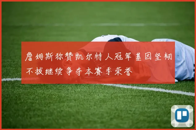 詹姆斯称赞凯尔特人冠军基因坚韧不拔继续争夺本赛季荣誉