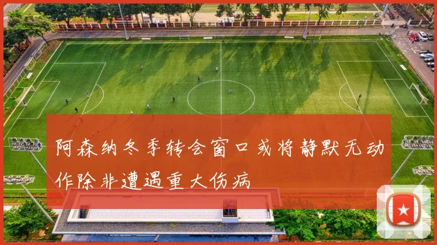 阿森纳冬季转会窗口或将静默无动作除非遭遇重大伤病