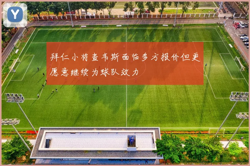 拜仁小将查韦斯面临多方报价但更愿意继续为球队效力