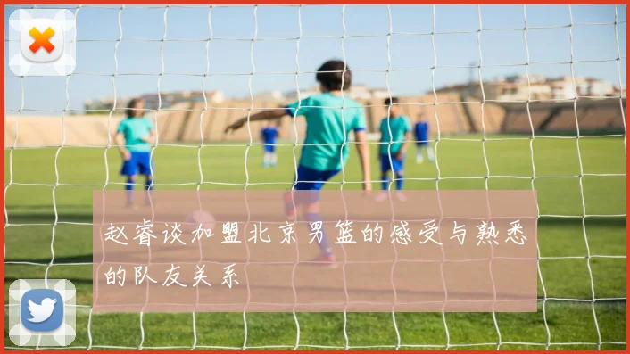 赵睿谈加盟北京男篮的感受与熟悉的队友关系