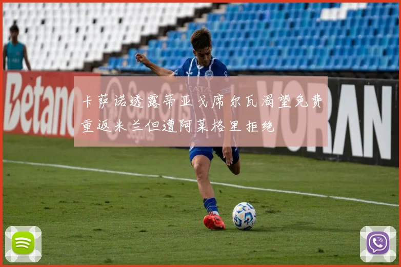 卡萨诺透露蒂亚戈席尔瓦渴望免费重返米兰但遭阿莱格里拒绝