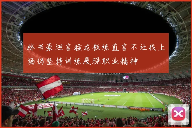 林书豪坦言猛龙教练直言不让我上场仍坚持训练展现职业精神