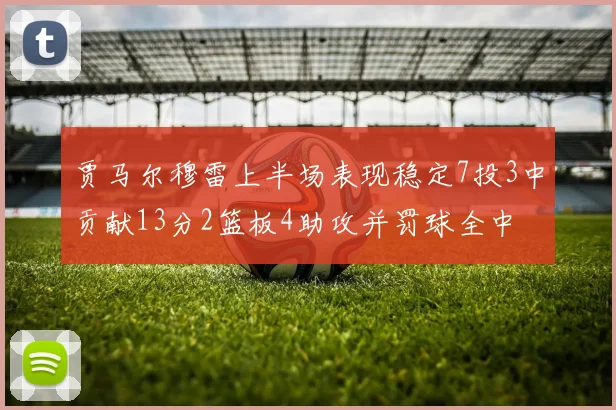 贾马尔穆雷上半场表现稳定7投3中贡献13分2篮板4助攻并罚球全中