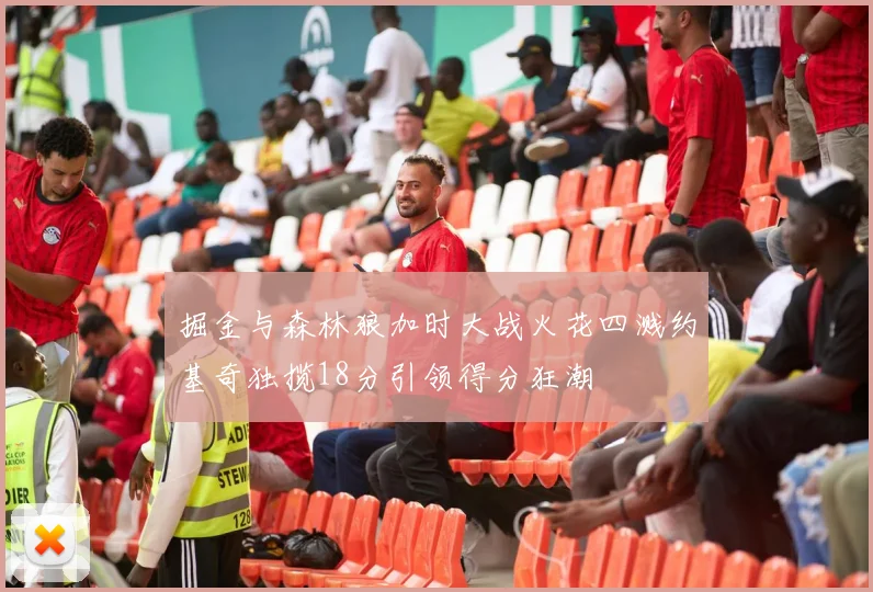 掘金与森林狼加时大战火花四溅约基奇独揽18分引领得分狂潮